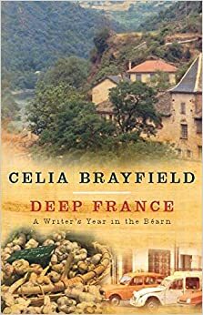Deep France: A Writer's Year in La France Profonde by Celia Brayfield