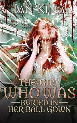 The Girl Who Was Buried in Her Ball Gown by Ian King