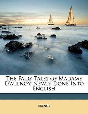 The Fairy Tales of Madame D'aulnoy, Newly Done Into English by Marie-Catherine d'Aulnoy