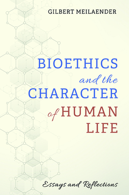 Bioethics and the Character of Human Life by Gilbert Meilaender