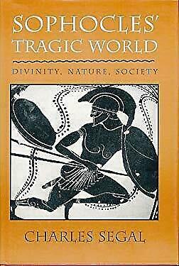 Sophocles' Tragic World: Divinity, Nature, Society by Charles Segal