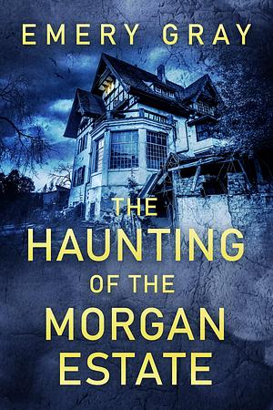 The Haunting of the Morgan Estate by Emery Gray