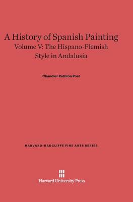 A History of Spanish Painting, Volume V, The Hispano-Flemish Style in Andalusia by Chandler Rathfon Post