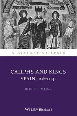 Caliphs and Kings: Spain, 796-1031 by Roger Collins