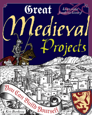 Great Medieval Projects: You Can Build Yourself by Kris Bordessa