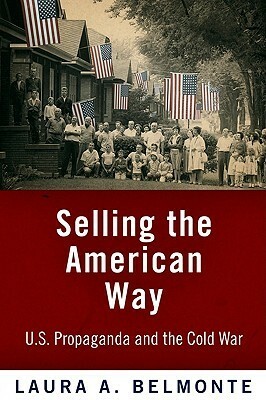 Selling the American Way: U.S. Propaganda and the Cold War by Laura A. Belmonte