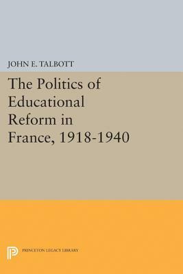 The Politics of Educational Reform in France, 1918-1940 by John E. Talbott