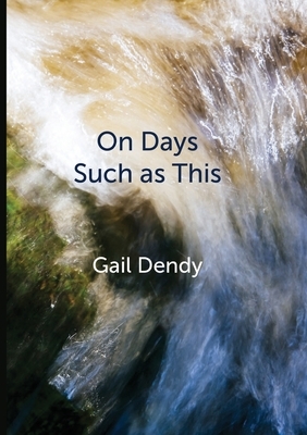 On Days Such as This by Gail Dendy