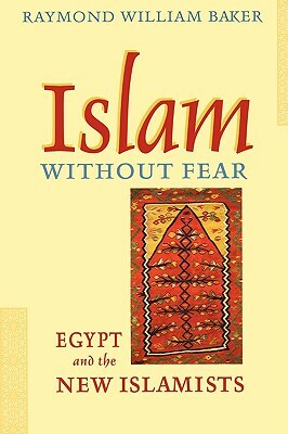 Islam Without Fear: Egypt and the New Islamists by Raymond William Baker