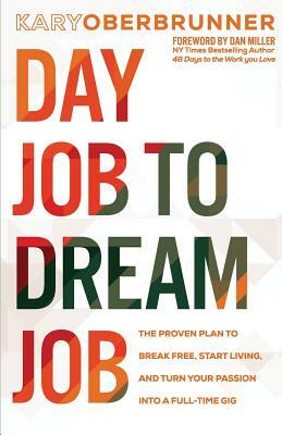 Day Job to Dream Job: The Proven Plan to Break Free, Start Living, and Turn Your Passion into a Full-Time Gig by Kary Oberbrunner