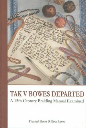 Tak V Bowes Departed: A 15th Century Braiding Manual Examined by Elizabeth Benns, Gina Barrett