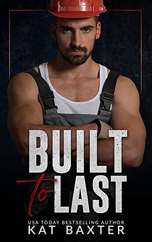 Built to Last: A Brother's Best Friend/Fake Relationship/Curvy Girl Romance by Kat Baxter, Kat Baxter
