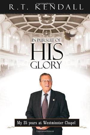 In Pursuit of His Glory by R. T. Kendall