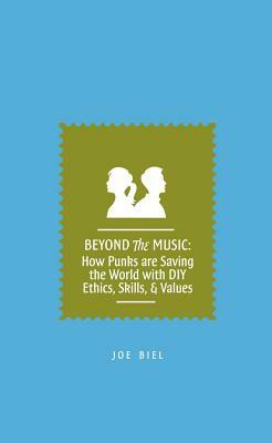 Beyond the Music: How Punks Are Saving the World with DIY Ethics, Skills, and Values by Joe Biel