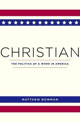 Christian: The Politics of a Word in America by Matthew Bowman
