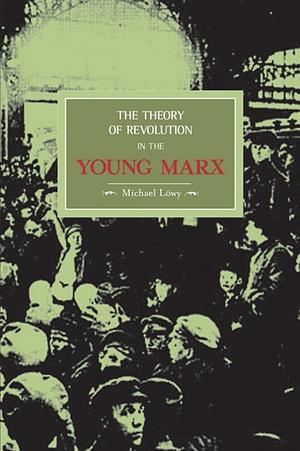 The Theory of Revolution in the Young Marx by Michael Löwy