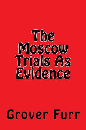 The Moscow Trials As Evidence by Grover Furr