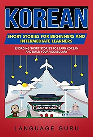 Korean Short Stories for Beginners and Intermediate Learners: Engaging Short Stories to Learn Korean and Build Your Vocabulary by Language Guru