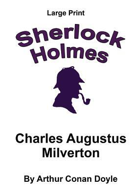 Charles Augustus Milverton: Sherlock Holmes in Large Print by Arthur Conan Doyle