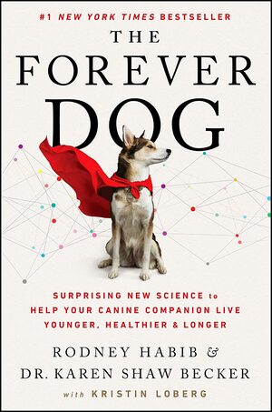 The Forever Dog: Surprising New Science to Help Your Canine Companion Live Younger, Healthier, and Longer by Karen Shaw Becker, Rodney Habib