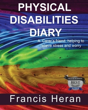 Physical Disabilities Diary: A Carer's friend, helping to relieve stress and worry. by Francis Heran