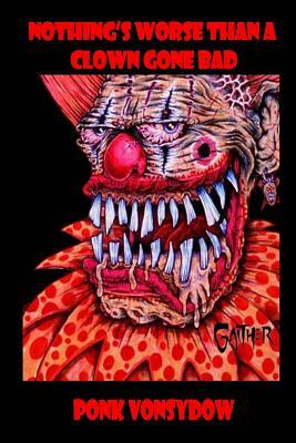 Nothing's Worse Than a Clown Gone Bad by Ponk Vonsydow