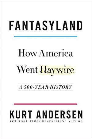 Fantasyland: How America Went Haywire: A 500-Year History by Kurt Andersen