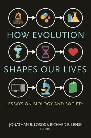 How Evolution Shapes Our Lives: Essays on Biology and Society by Jonathan B. Losos, Richard E. Lenski