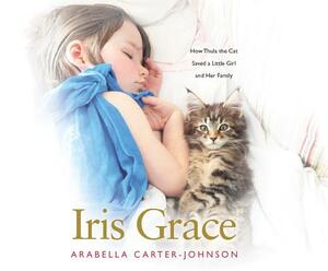 Iris Grace: How Thula the Cat Saved a Little Girl and Her Family by Arabella Carter-Johnson