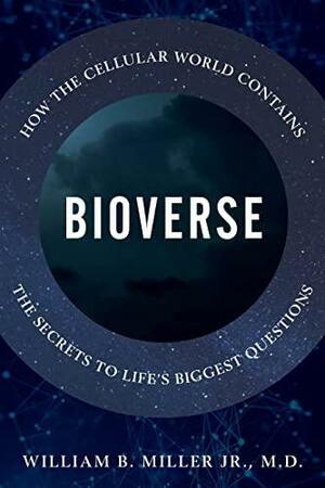 Bioverse: How the Cellular World Contains the Secrets to Life's Biggest Questions by William B. Miller Jr.
