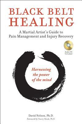 Black Belt Healing: A Martial Artist's Guide to Pain Management and Injury Recovery (Harnessing the Power of the Mind) (Audio CD Included) by David Nelson