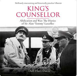 King's Counsellor Abdication and War: The Diaries of Sir Alan Lascelles by Alan Lascelles, Duff Hart-Davis