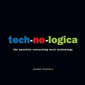 tech-no-logica: the question concerning work technology by Jeanne Criscola