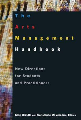 The Arts Management Handbook: New Directions for Students and Practitioners: New Directions for Students and Practitioners by Meg Brindle, Constance Devereaux