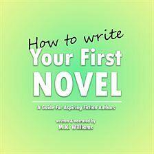 How To Write Your First Novel: A Guide For Aspiring Fiction Authors by M.K. Williams