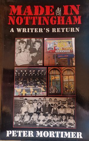 Made in Nottingham - A Writer's Return by Peter Mortimer