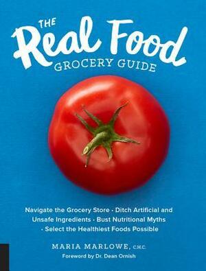 The Real Food Grocery Guide: Navigate the Grocery Store, Ditch Artificial and Unsafe Ingredients, Bust Nutritional Myths, and Select the Healthiest Foods Possible by Maria Marlowe