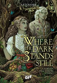 Where The Dark Stands Still: La Foresta Dell'amore Eterno by A.B. Poranek