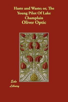 Haste and Waste; Or, the Young Pilot of Lake Champlain by Oliver Optic