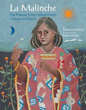 La Malinche: The Princess Who Helped Cortas Conquer an Empire by Francisco Serrano