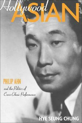 Hollywood Asian: Philip Ahn and the Politics of Cross-Ethnic Performance by Hye Seung Chung