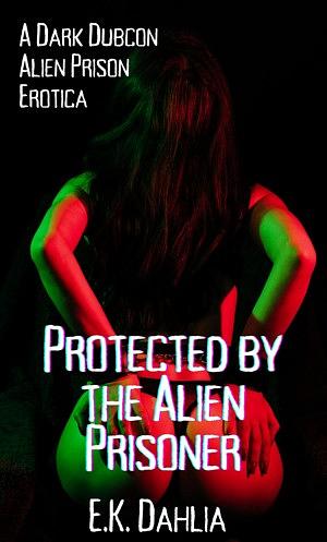 Protected by the Alien Prisoner by E.K. Dahlia