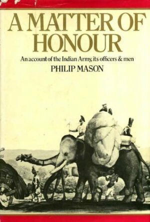 A Matter of Honour: An Account of the Indian Army, its Officers and Men by Philip Mason