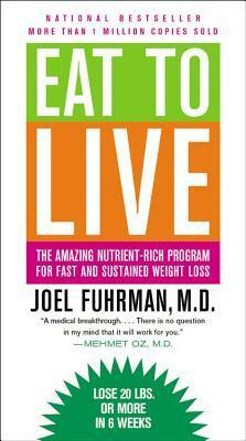 Eat to Live: The Amazing Nutrient-Rich Program for Fast and Sustained Weight Loss by Joel Fuhrman