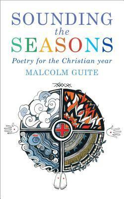Sounding the Seasons: Seventy Sonnets for the Christian Year by Malcolm Guite