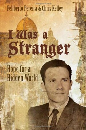 I Was a Stranger: Hope for a Hidden World by Chris Kelley