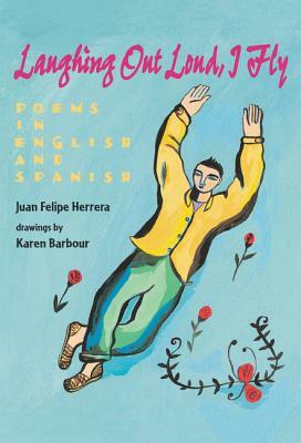 Laughing Out Loud, I Fly: Poems in English and Spanish by Juan Felipe Herrera