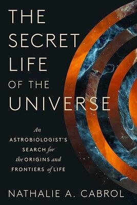 The Secret Life of the Universe: An Astrobiologist's Search for the Origins and Frontiers of Life by Nathalie A. Cabrol