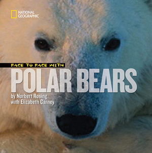 Face to Face with Polar Bears by Elizabeth Carney, Norbert Rosing