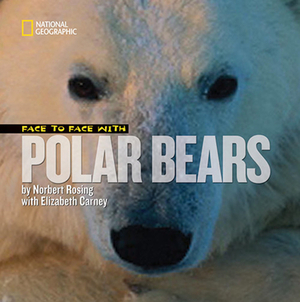 Face to Face with Polar Bears by Norbert Rosing, Elizabeth Carney